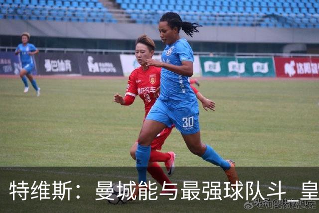 特维斯：曼城能与最强球队斗 皇马才是该担心的